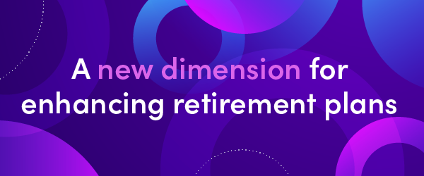 A new dimension for enhancing retirement plans